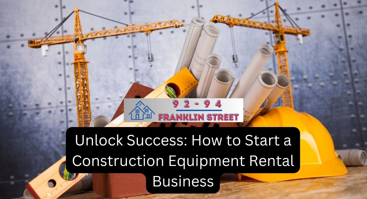 Unlock Success: How to Start a Construction Equipment Rental Business
